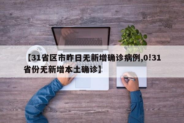 【31省区市昨日无新增确诊病例,0!31省份无新增本土确诊】