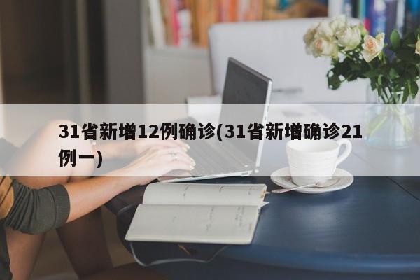 31省新增12例确诊(31省新增确诊21例一)