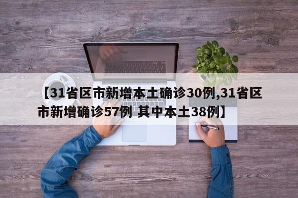 【31省区市新增本土确诊30例,31省区市新增确诊57例 其中本土38例】