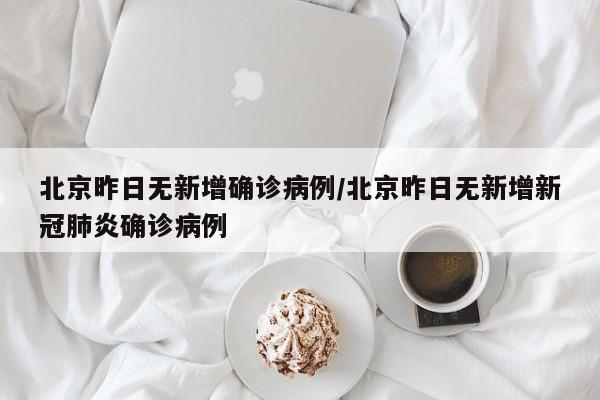 北京昨日无新增确诊病例/北京昨日无新增新冠肺炎确诊病例