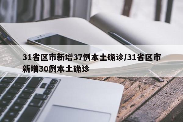 31省区市新增37例本土确诊/31省区市新增30例本土确诊