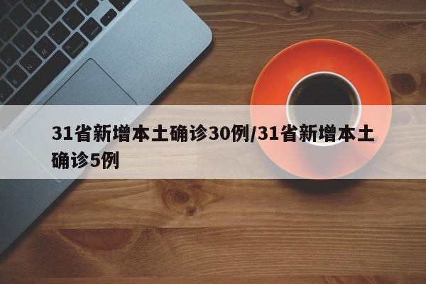 31省新增本土确诊30例/31省新增本土确诊5例