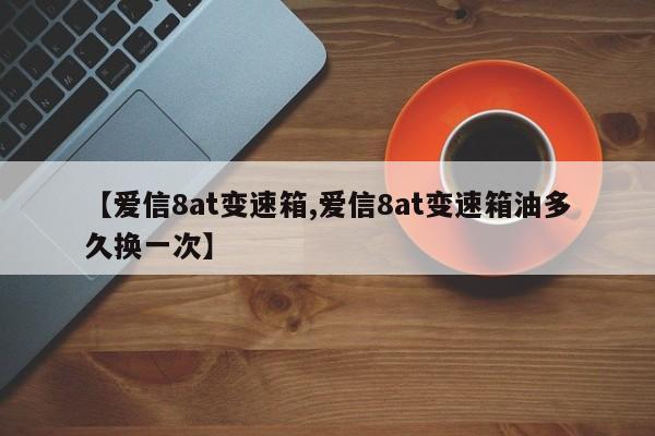 【爱信8at变速箱,爱信8at变速箱油多久换一次】