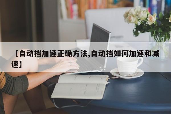 【自动挡加速正确方法,自动挡如何加速和减速】
