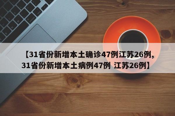 【31省份新增本土确诊47例江苏26例,31省份新增本土病例47例 江苏26例】