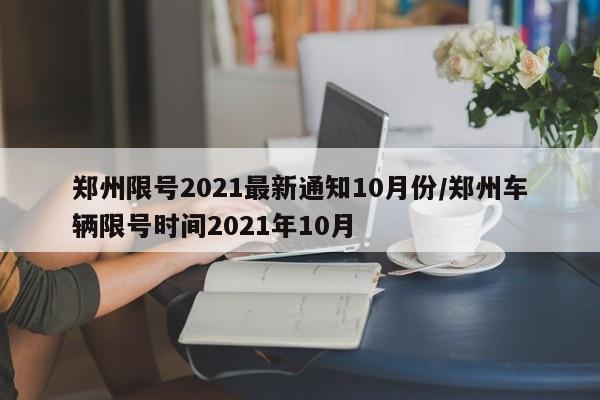 郑州限号2021最新通知10月份/郑州车辆限号时间2021年10月