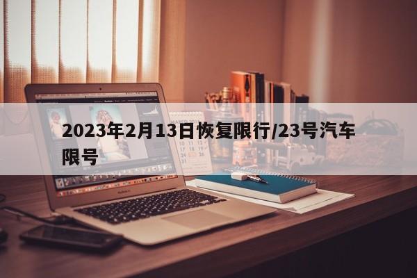 2023年2月13日恢复限行/23号汽车限号